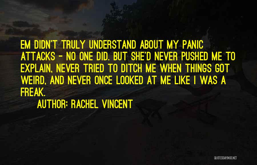 Rachel Vincent Quotes: Em Didn't Truly Understand About My Panic Attacks - No One Did. But She'd Never Pushed Me To Explain, Never