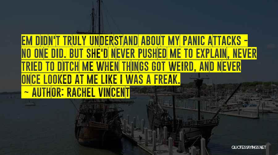 Rachel Vincent Quotes: Em Didn't Truly Understand About My Panic Attacks - No One Did. But She'd Never Pushed Me To Explain, Never