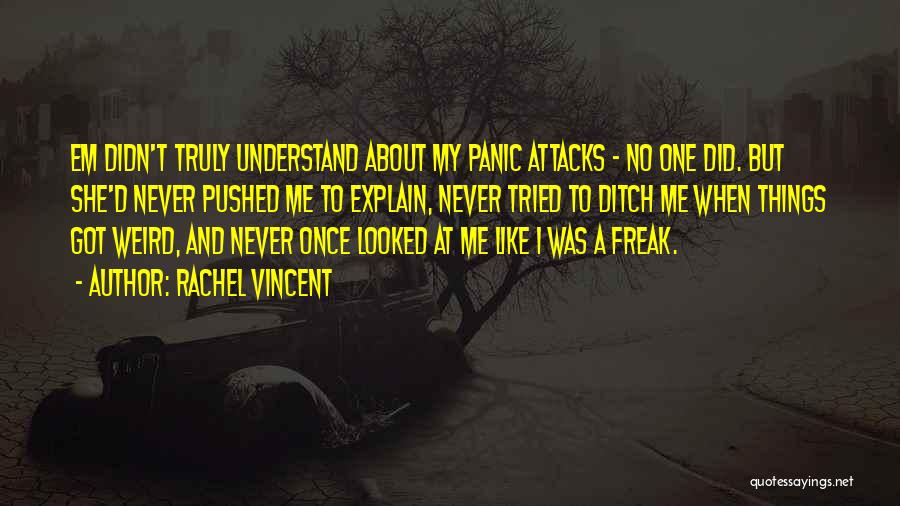 Rachel Vincent Quotes: Em Didn't Truly Understand About My Panic Attacks - No One Did. But She'd Never Pushed Me To Explain, Never