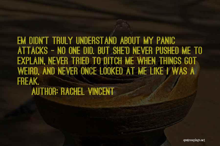 Rachel Vincent Quotes: Em Didn't Truly Understand About My Panic Attacks - No One Did. But She'd Never Pushed Me To Explain, Never