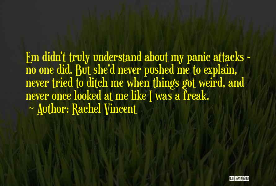 Rachel Vincent Quotes: Em Didn't Truly Understand About My Panic Attacks - No One Did. But She'd Never Pushed Me To Explain, Never