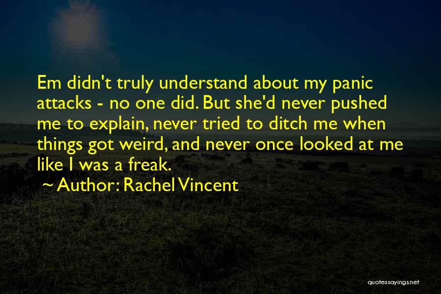 Rachel Vincent Quotes: Em Didn't Truly Understand About My Panic Attacks - No One Did. But She'd Never Pushed Me To Explain, Never