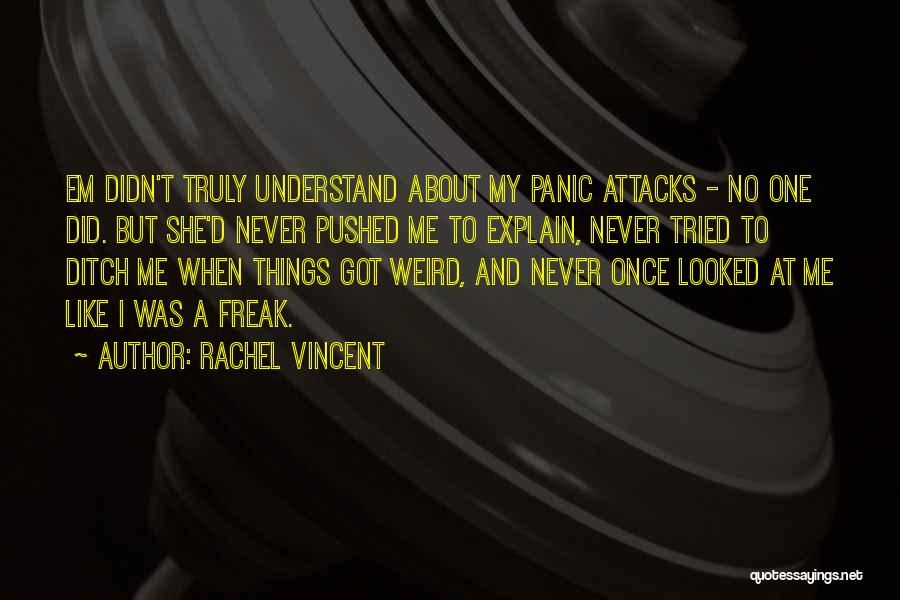 Rachel Vincent Quotes: Em Didn't Truly Understand About My Panic Attacks - No One Did. But She'd Never Pushed Me To Explain, Never