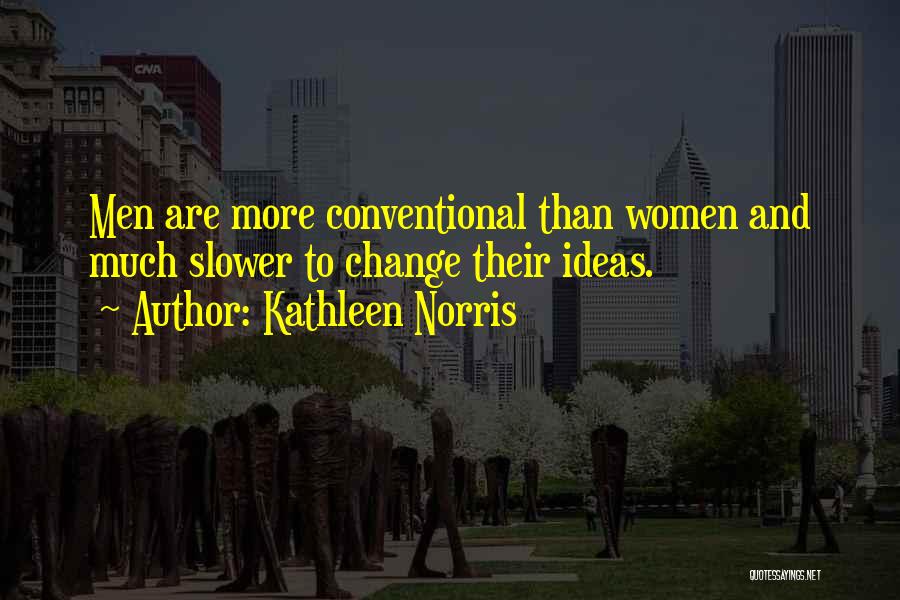 Kathleen Norris Quotes: Men Are More Conventional Than Women And Much Slower To Change Their Ideas.