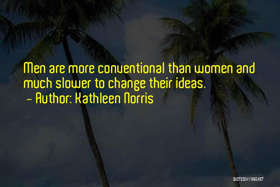 Kathleen Norris Quotes: Men Are More Conventional Than Women And Much Slower To Change Their Ideas.