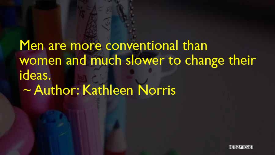 Kathleen Norris Quotes: Men Are More Conventional Than Women And Much Slower To Change Their Ideas.