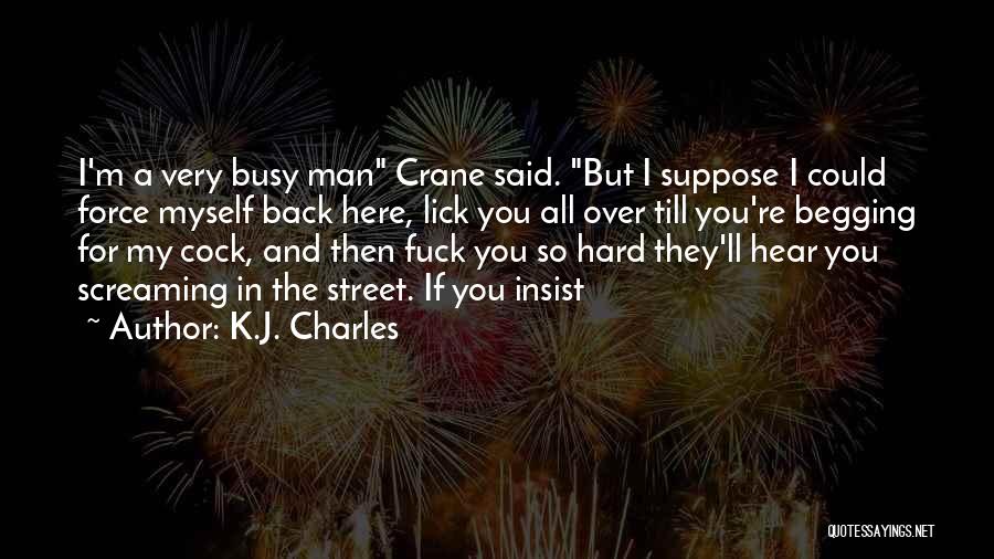 K.J. Charles Quotes: I'm A Very Busy Man Crane Said. But I Suppose I Could Force Myself Back Here, Lick You All Over