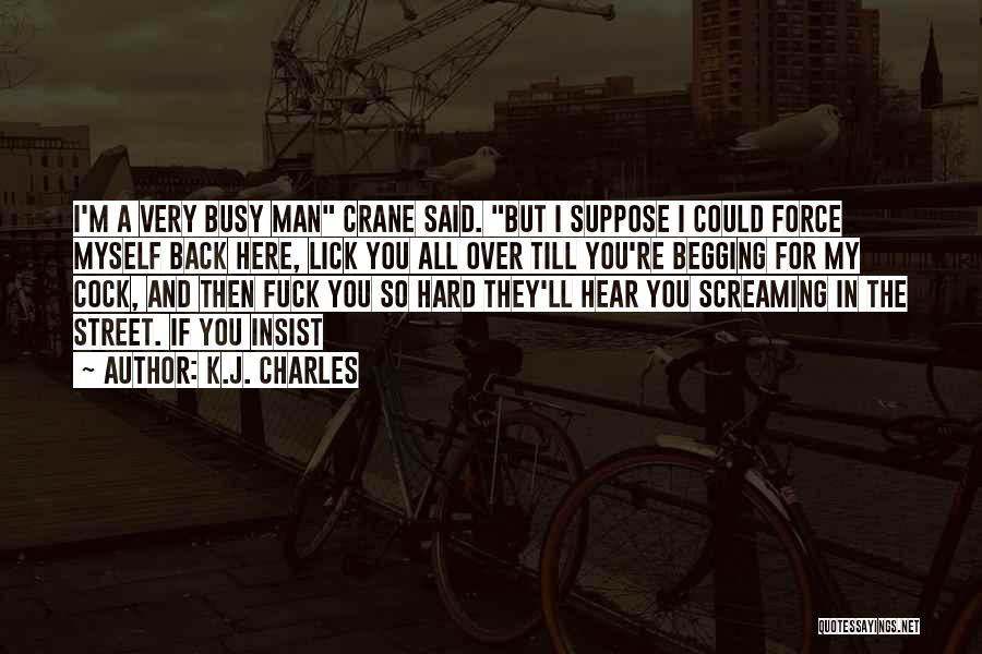 K.J. Charles Quotes: I'm A Very Busy Man Crane Said. But I Suppose I Could Force Myself Back Here, Lick You All Over