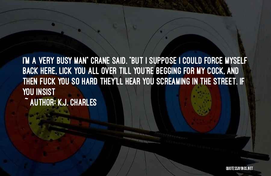 K.J. Charles Quotes: I'm A Very Busy Man Crane Said. But I Suppose I Could Force Myself Back Here, Lick You All Over