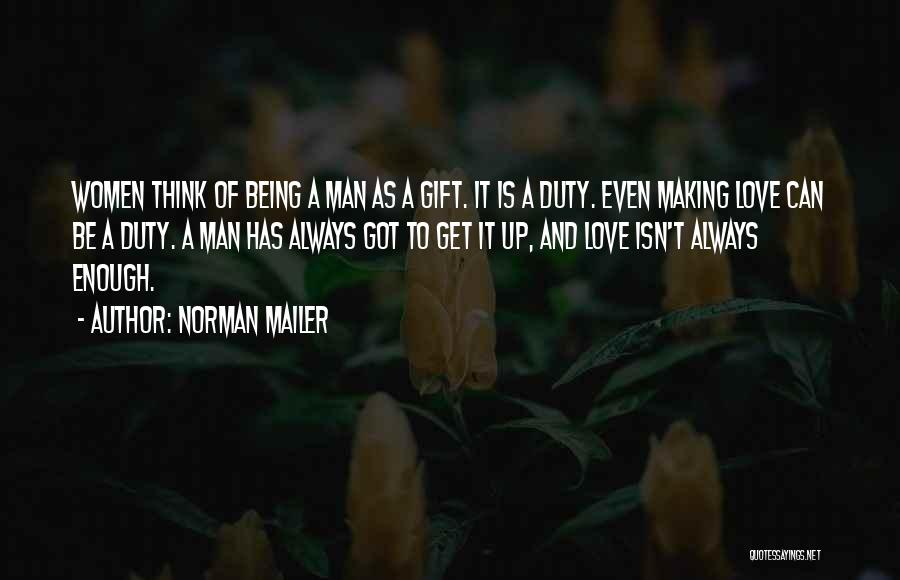 Norman Mailer Quotes: Women Think Of Being A Man As A Gift. It Is A Duty. Even Making Love Can Be A Duty.