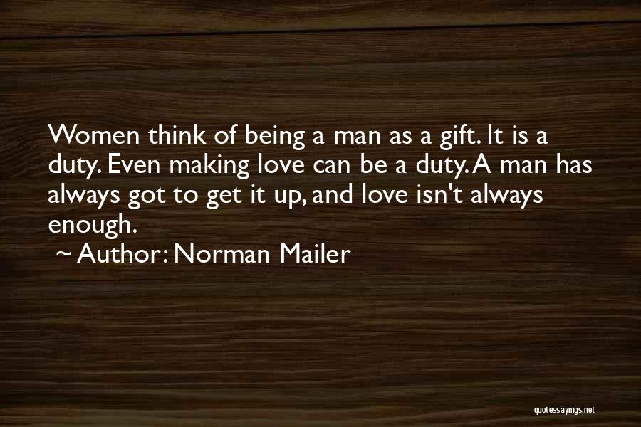 Norman Mailer Quotes: Women Think Of Being A Man As A Gift. It Is A Duty. Even Making Love Can Be A Duty.