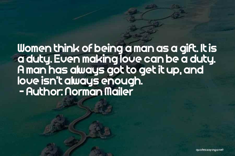 Norman Mailer Quotes: Women Think Of Being A Man As A Gift. It Is A Duty. Even Making Love Can Be A Duty.