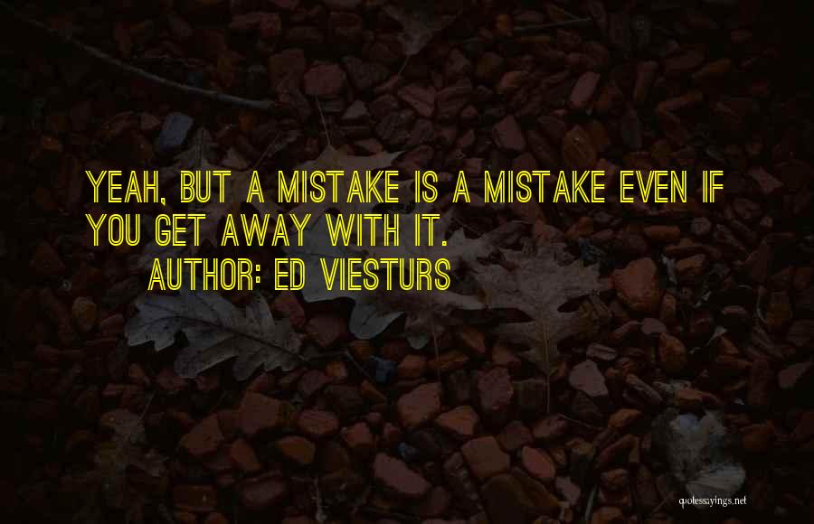 Ed Viesturs Quotes: Yeah, But A Mistake Is A Mistake Even If You Get Away With It.