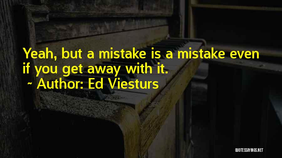 Ed Viesturs Quotes: Yeah, But A Mistake Is A Mistake Even If You Get Away With It.
