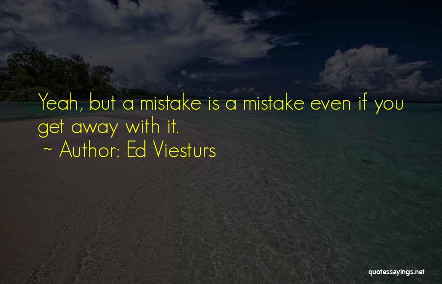 Ed Viesturs Quotes: Yeah, But A Mistake Is A Mistake Even If You Get Away With It.