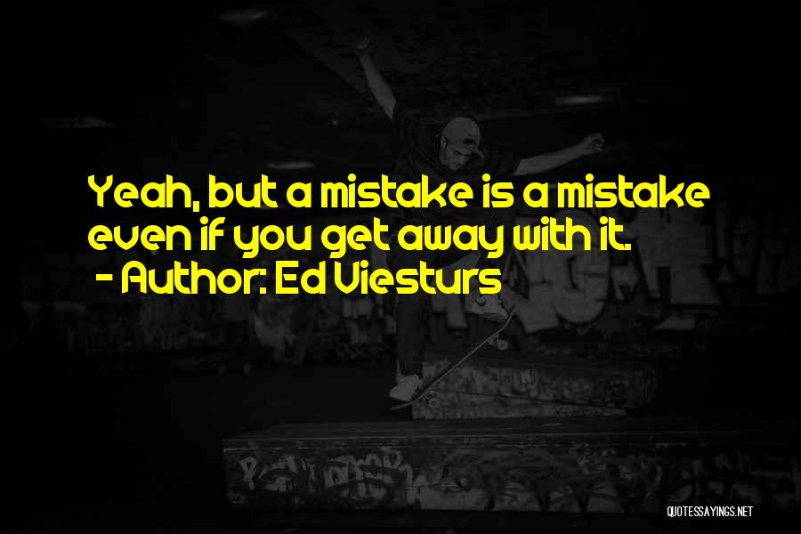 Ed Viesturs Quotes: Yeah, But A Mistake Is A Mistake Even If You Get Away With It.