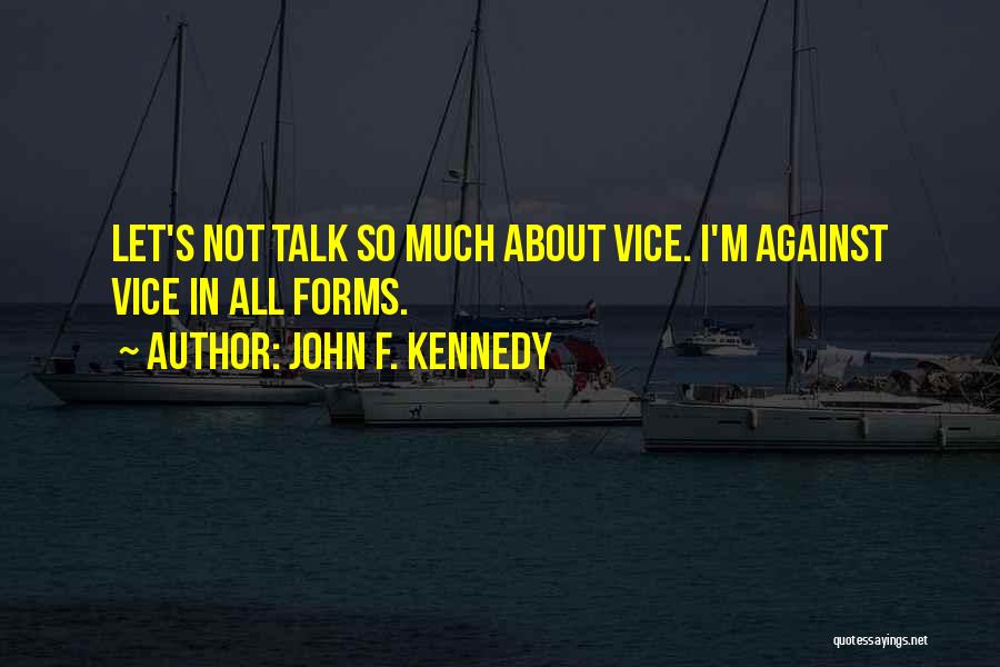 John F. Kennedy Quotes: Let's Not Talk So Much About Vice. I'm Against Vice In All Forms.