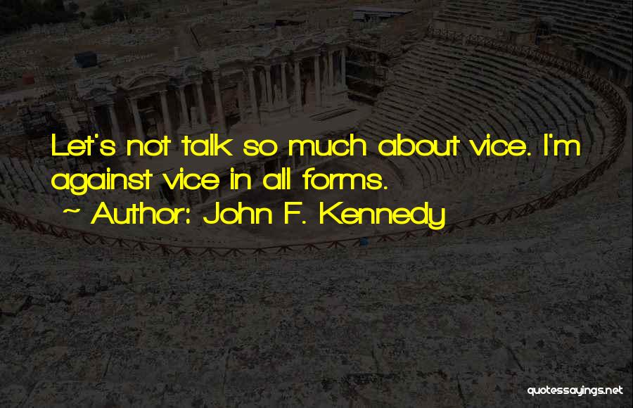 John F. Kennedy Quotes: Let's Not Talk So Much About Vice. I'm Against Vice In All Forms.