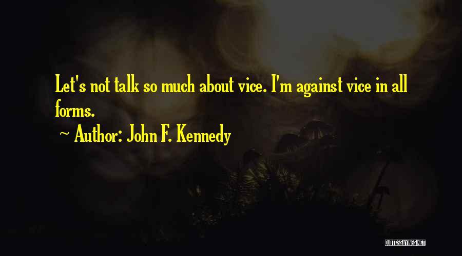 John F. Kennedy Quotes: Let's Not Talk So Much About Vice. I'm Against Vice In All Forms.