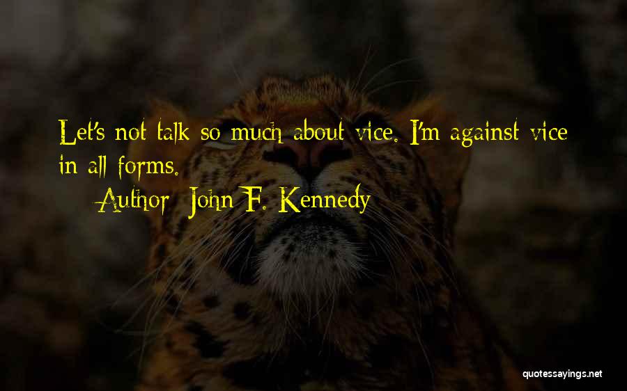 John F. Kennedy Quotes: Let's Not Talk So Much About Vice. I'm Against Vice In All Forms.