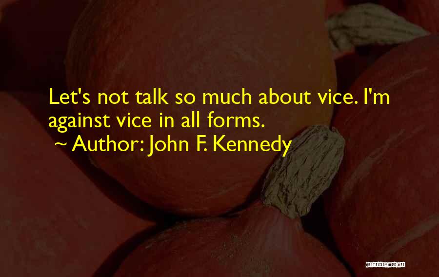 John F. Kennedy Quotes: Let's Not Talk So Much About Vice. I'm Against Vice In All Forms.