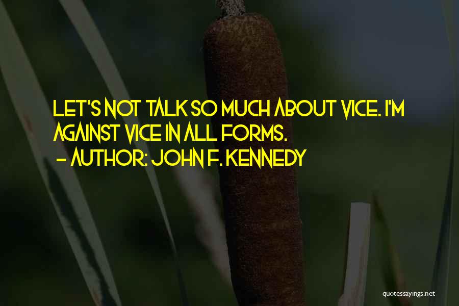 John F. Kennedy Quotes: Let's Not Talk So Much About Vice. I'm Against Vice In All Forms.