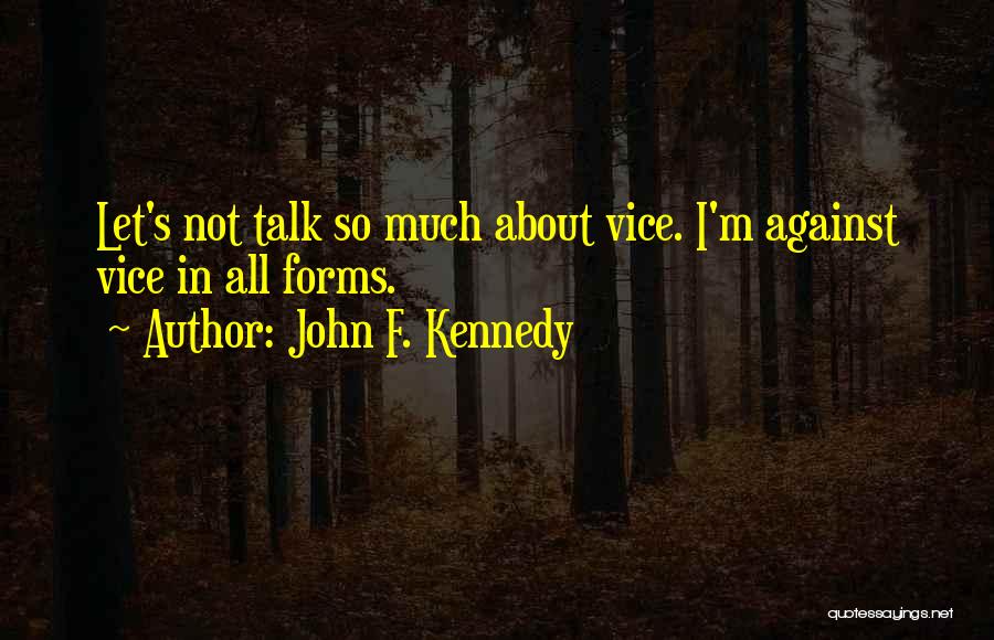 John F. Kennedy Quotes: Let's Not Talk So Much About Vice. I'm Against Vice In All Forms.