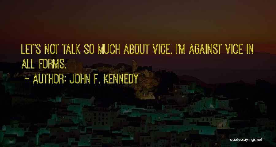 John F. Kennedy Quotes: Let's Not Talk So Much About Vice. I'm Against Vice In All Forms.