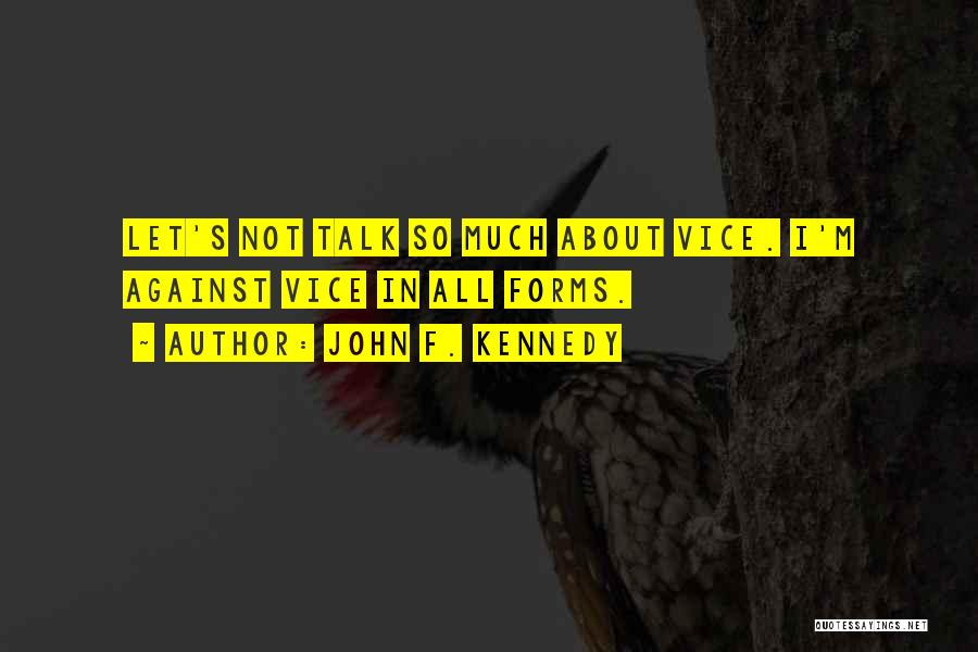 John F. Kennedy Quotes: Let's Not Talk So Much About Vice. I'm Against Vice In All Forms.