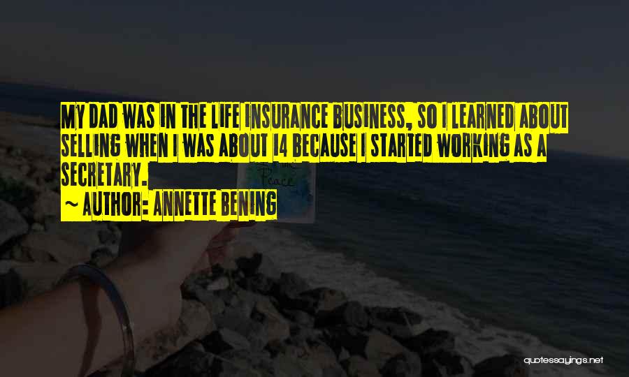 Annette Bening Quotes: My Dad Was In The Life Insurance Business, So I Learned About Selling When I Was About 14 Because I