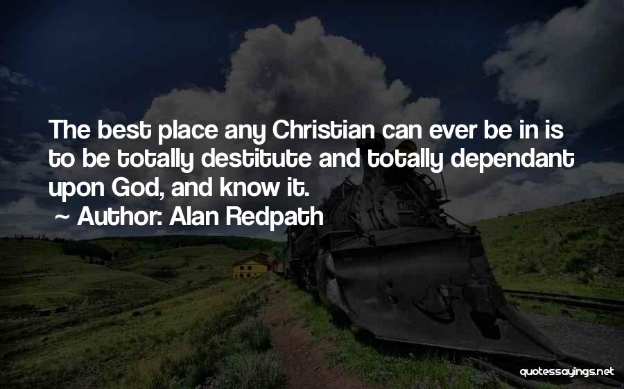 Alan Redpath Quotes: The Best Place Any Christian Can Ever Be In Is To Be Totally Destitute And Totally Dependant Upon God, And