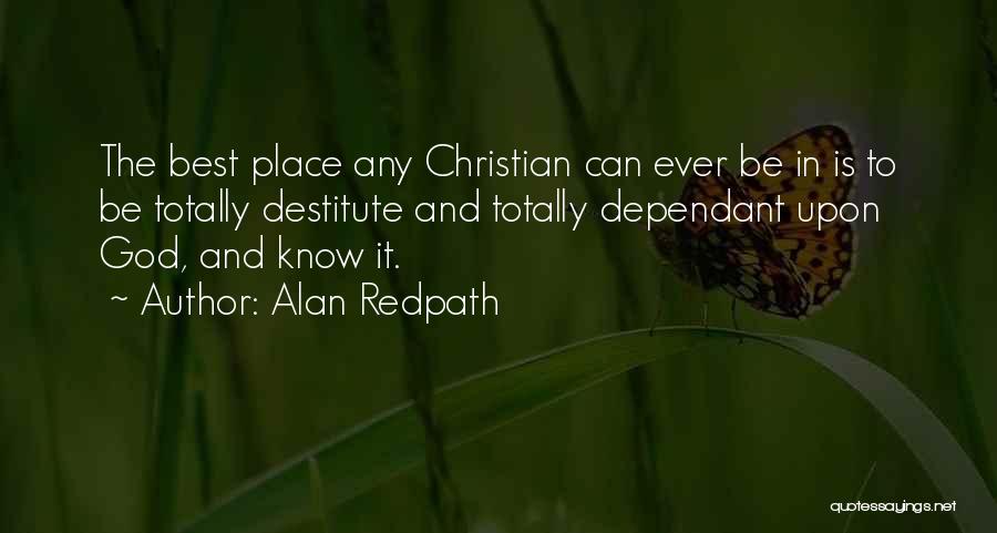 Alan Redpath Quotes: The Best Place Any Christian Can Ever Be In Is To Be Totally Destitute And Totally Dependant Upon God, And