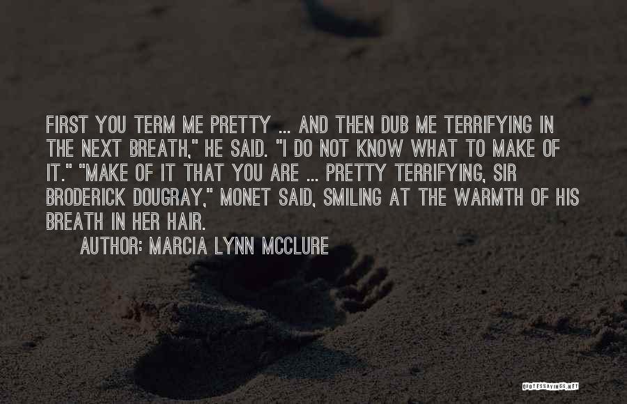 Marcia Lynn McClure Quotes: First You Term Me Pretty ... And Then Dub Me Terrifying In The Next Breath, He Said. I Do Not