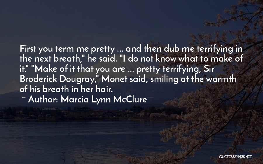 Marcia Lynn McClure Quotes: First You Term Me Pretty ... And Then Dub Me Terrifying In The Next Breath, He Said. I Do Not