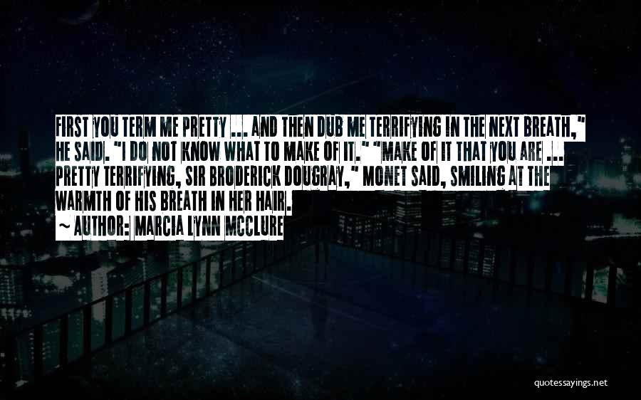 Marcia Lynn McClure Quotes: First You Term Me Pretty ... And Then Dub Me Terrifying In The Next Breath, He Said. I Do Not