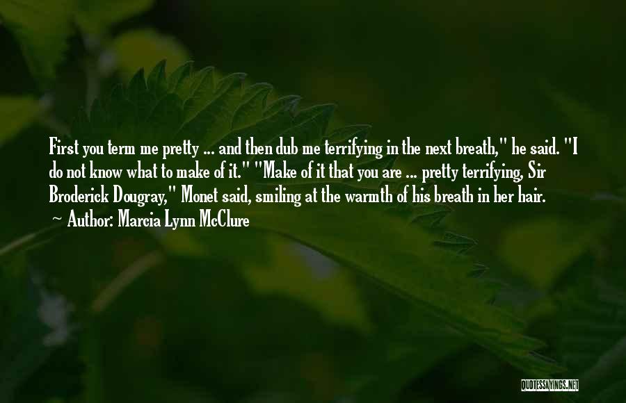 Marcia Lynn McClure Quotes: First You Term Me Pretty ... And Then Dub Me Terrifying In The Next Breath, He Said. I Do Not