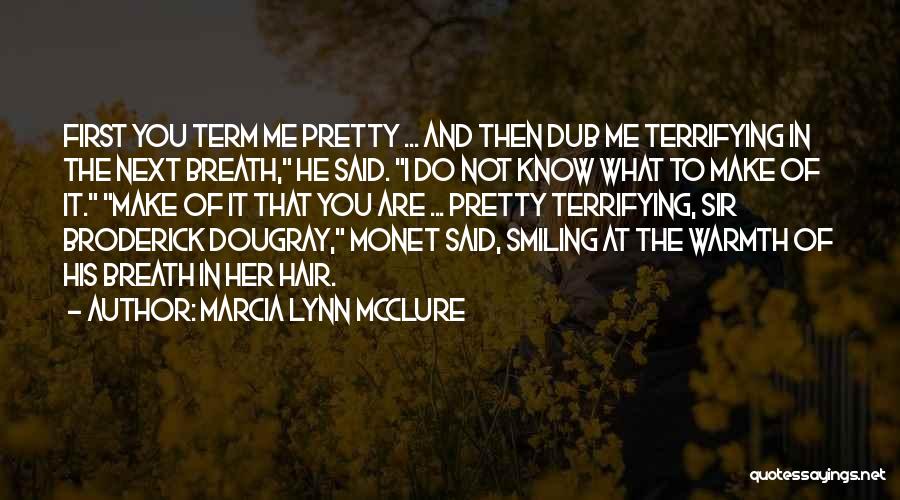 Marcia Lynn McClure Quotes: First You Term Me Pretty ... And Then Dub Me Terrifying In The Next Breath, He Said. I Do Not