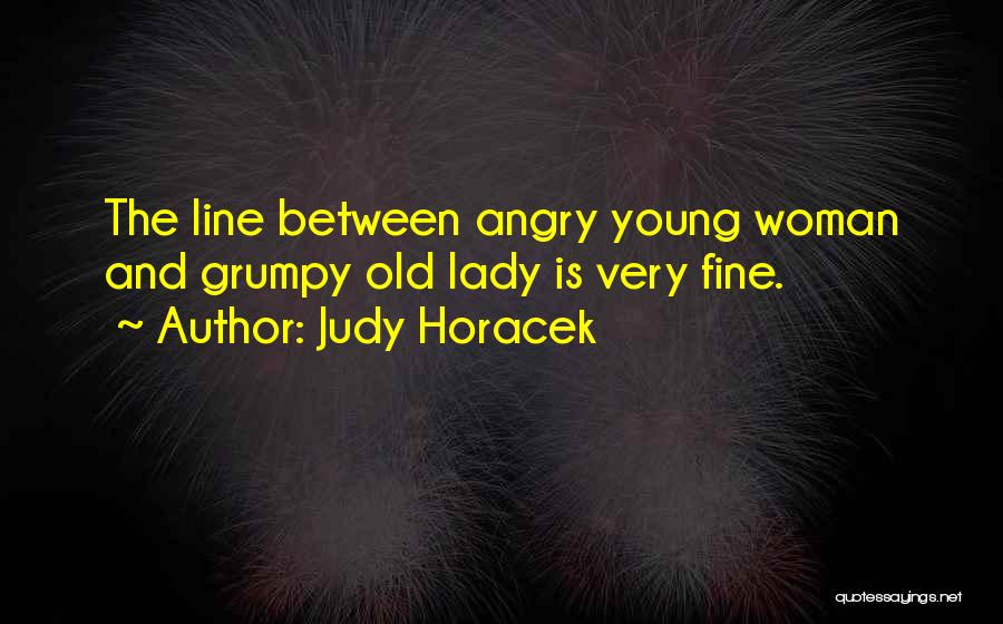 Judy Horacek Quotes: The Line Between Angry Young Woman And Grumpy Old Lady Is Very Fine.