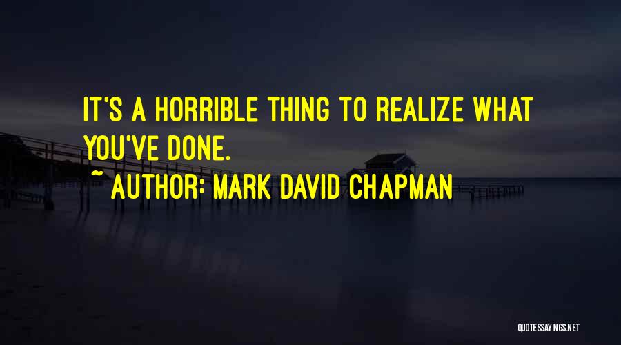 Mark David Chapman Quotes: It's A Horrible Thing To Realize What You've Done.