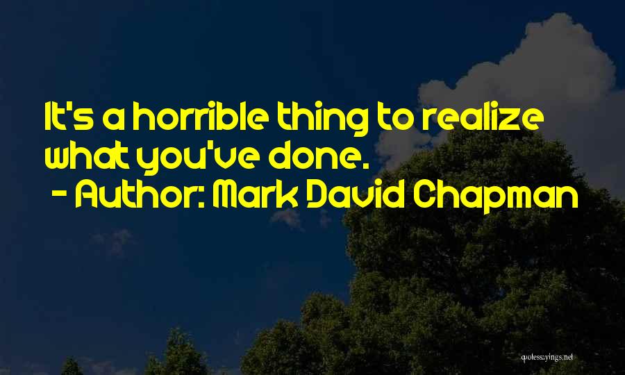 Mark David Chapman Quotes: It's A Horrible Thing To Realize What You've Done.