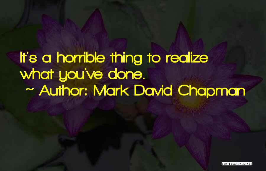 Mark David Chapman Quotes: It's A Horrible Thing To Realize What You've Done.