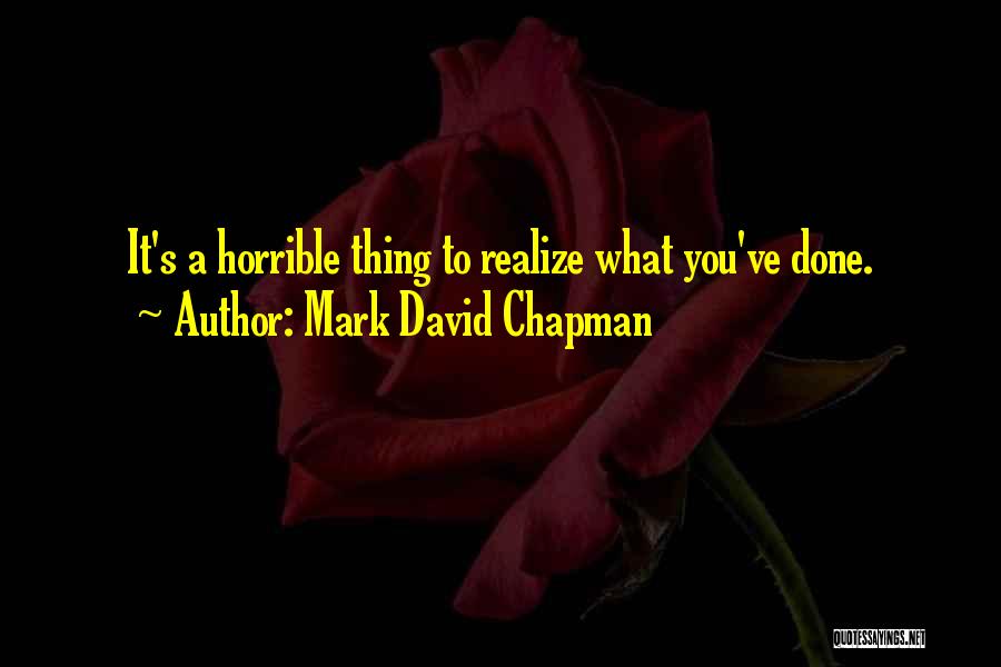 Mark David Chapman Quotes: It's A Horrible Thing To Realize What You've Done.