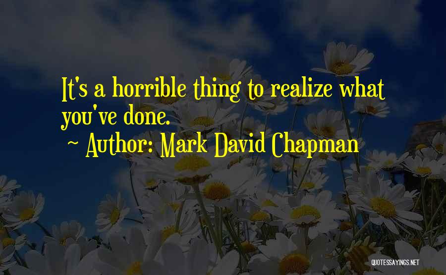 Mark David Chapman Quotes: It's A Horrible Thing To Realize What You've Done.