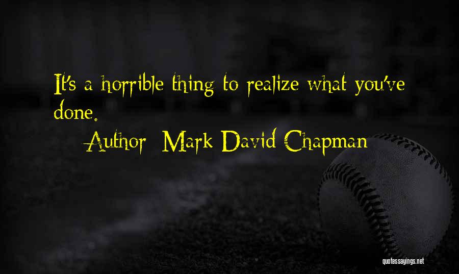 Mark David Chapman Quotes: It's A Horrible Thing To Realize What You've Done.