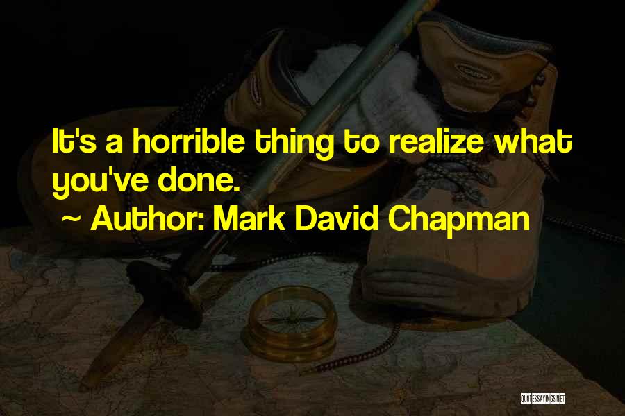 Mark David Chapman Quotes: It's A Horrible Thing To Realize What You've Done.