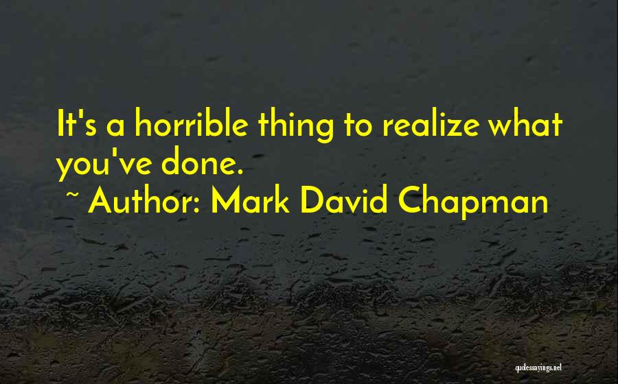 Mark David Chapman Quotes: It's A Horrible Thing To Realize What You've Done.