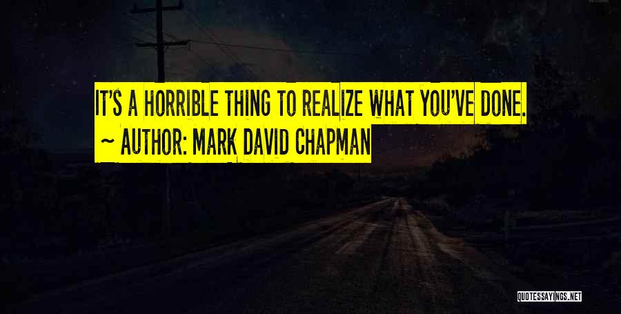 Mark David Chapman Quotes: It's A Horrible Thing To Realize What You've Done.