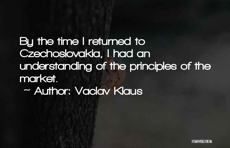 Vaclav Klaus Quotes: By The Time I Returned To Czechoslovakia, I Had An Understanding Of The Principles Of The Market.