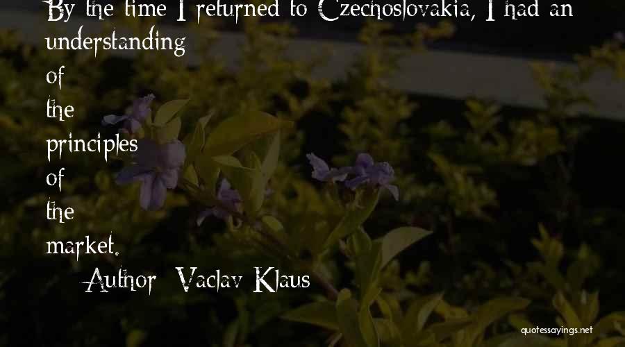 Vaclav Klaus Quotes: By The Time I Returned To Czechoslovakia, I Had An Understanding Of The Principles Of The Market.