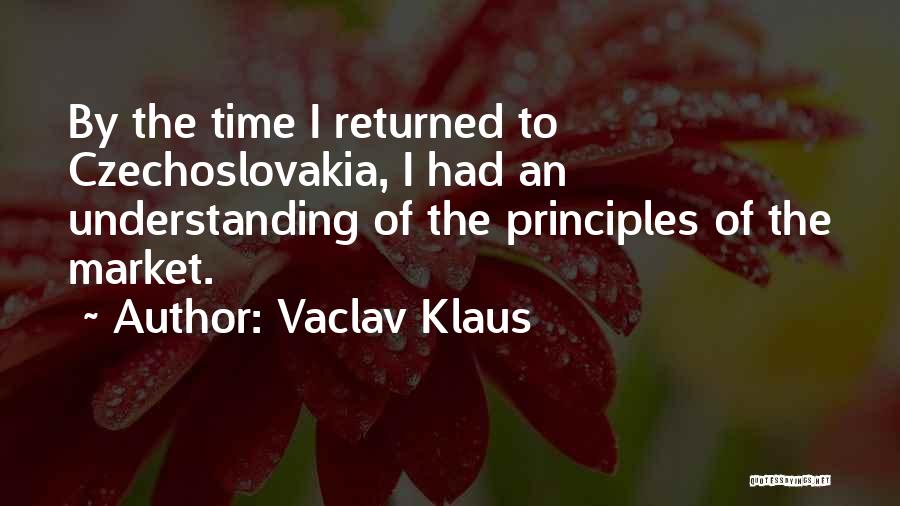 Vaclav Klaus Quotes: By The Time I Returned To Czechoslovakia, I Had An Understanding Of The Principles Of The Market.